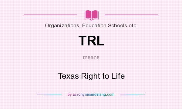 What does TRL mean? It stands for Texas Right to Life