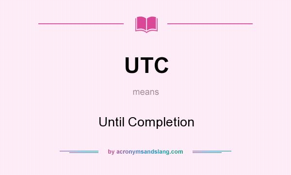 What does UTC mean? It stands for Until Completion