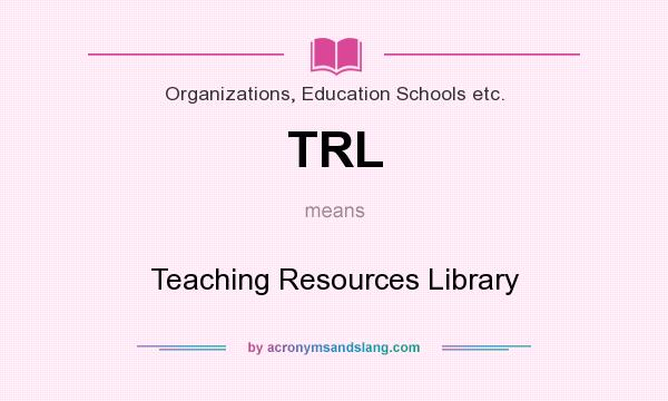 What does TRL mean? It stands for Teaching Resources Library