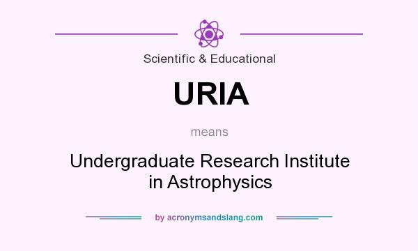 What does URIA mean? It stands for Undergraduate Research Institute in Astrophysics