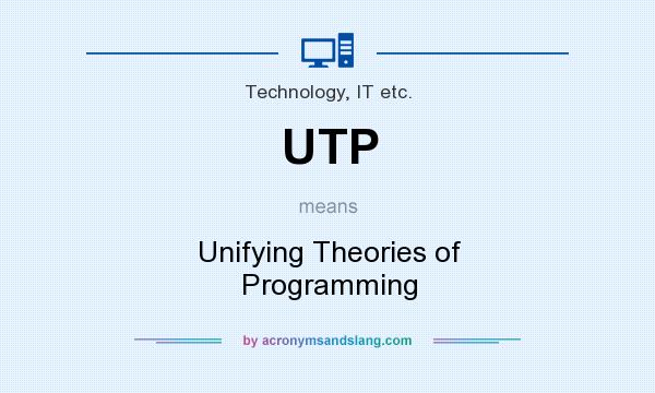 What does UTP mean? It stands for Unifying Theories of Programming