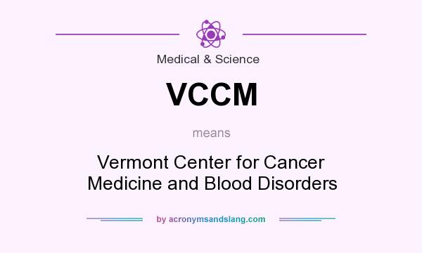 What does VCCM mean? It stands for Vermont Center for Cancer Medicine and Blood Disorders
