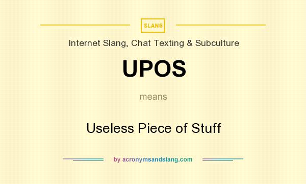 What does UPOS mean? It stands for Useless Piece of Stuff