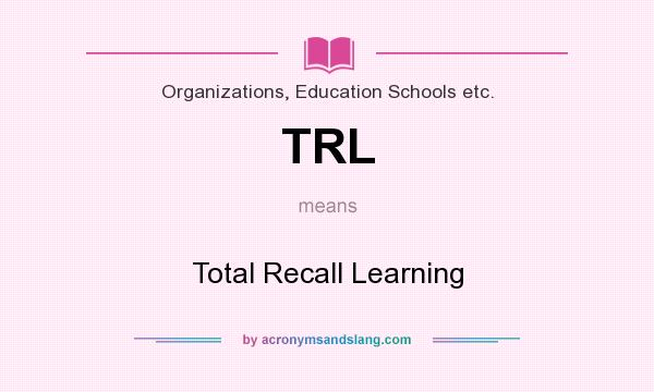 What does TRL mean? It stands for Total Recall Learning