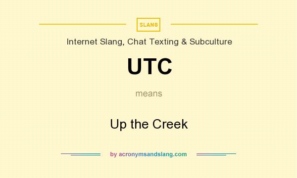 What does UTC mean? It stands for Up the Creek