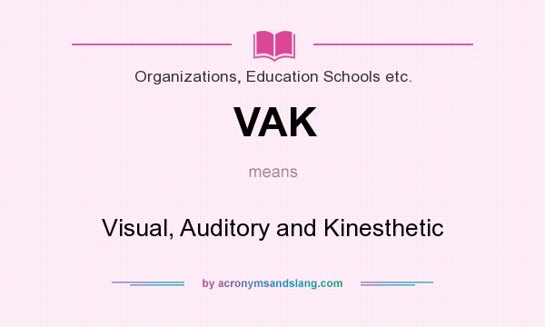 What does VAK mean? It stands for Visual, Auditory and Kinesthetic