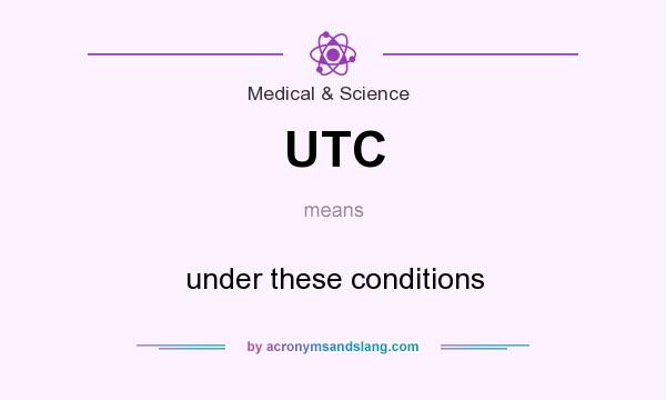 What does UTC mean? It stands for under these conditions