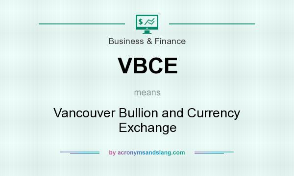 What does VBCE mean? It stands for Vancouver Bullion and Currency Exchange