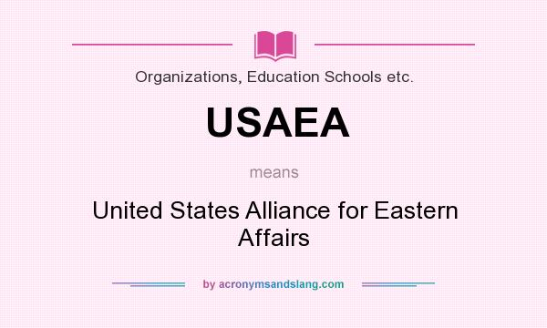 What does USAEA mean? It stands for United States Alliance for Eastern Affairs