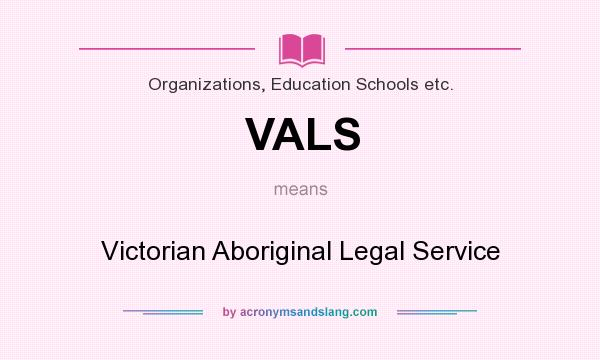 What does VALS mean? It stands for Victorian Aboriginal Legal Service