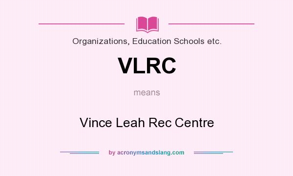 What does VLRC mean? It stands for Vince Leah Rec Centre