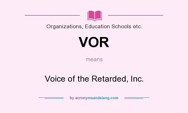 What does VOR mean? It stands for Voice of the Retarded, Inc.