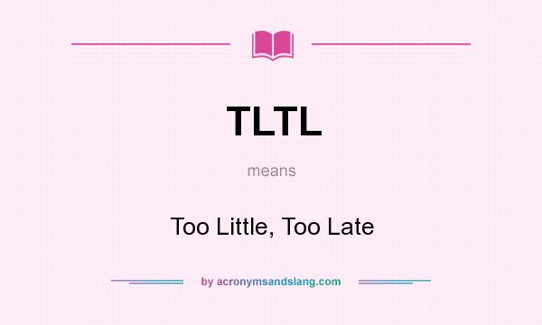 What does TLTL mean? It stands for Too Little, Too Late