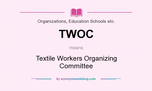 What does TWOC mean? It stands for Textile Workers Organizing Committee