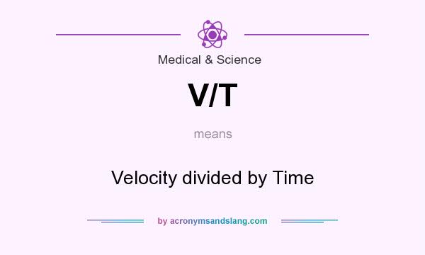 What does V/T mean? It stands for Velocity divided by Time