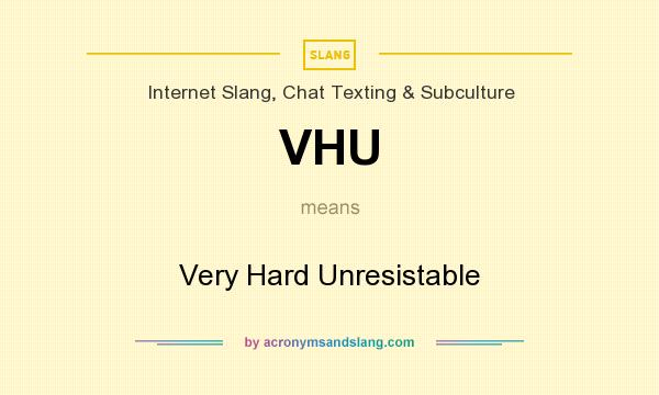 What does VHU mean? It stands for Very Hard Unresistable