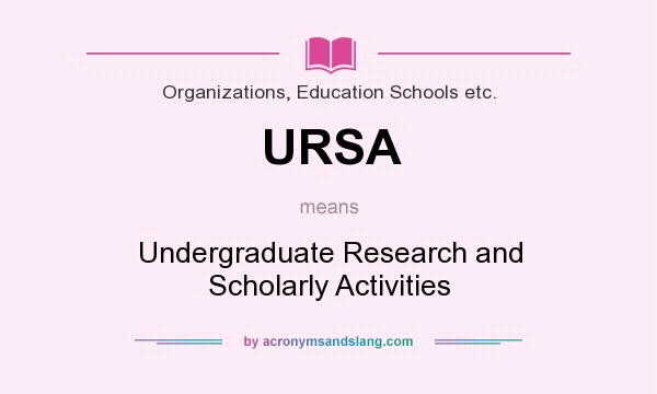What does URSA mean? It stands for Undergraduate Research and Scholarly Activities