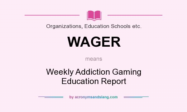 What does WAGER mean? It stands for Weekly Addiction Gaming Education Report