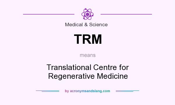 What does TRM mean? It stands for Translational Centre for Regenerative Medicine