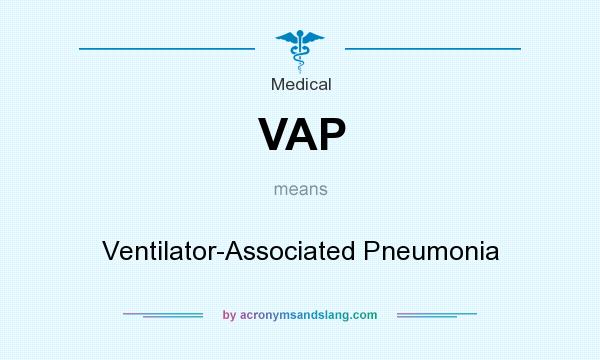 What does VAP mean? It stands for Ventilator-Associated Pneumonia