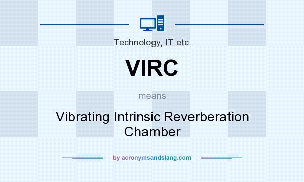 What does VIRC mean? It stands for Vibrating Intrinsic Reverberation Chamber