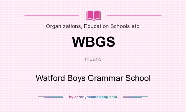 What does WBGS mean? It stands for Watford Boys Grammar School