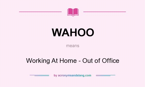 What does WAHOO mean? It stands for Working At Home - Out of Office