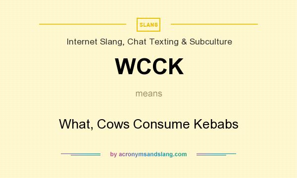What does WCCK mean? It stands for What, Cows Consume Kebabs