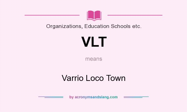 What does VLT mean? It stands for Varrio Loco Town