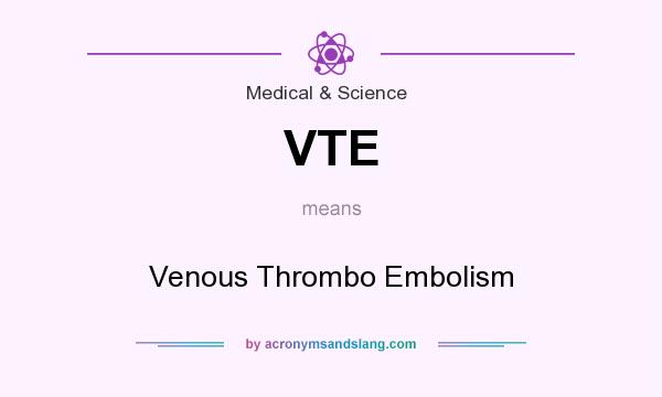 What does VTE mean? It stands for Venous Thrombo Embolism