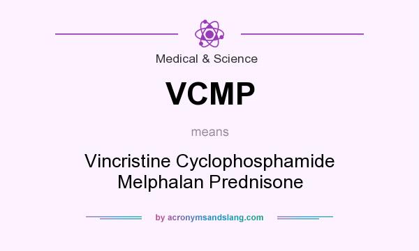 What does VCMP mean? It stands for Vincristine Cyclophosphamide Melphalan Prednisone