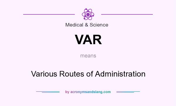 What does VAR mean? It stands for Various Routes of Administration