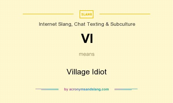 What does VI mean? It stands for Village Idiot