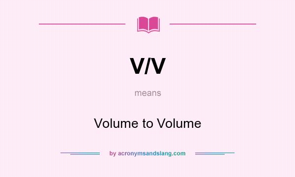 What does V/V mean? It stands for Volume to Volume