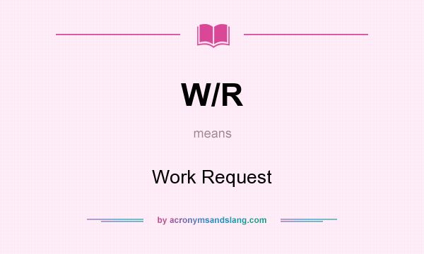 What does W/R mean? It stands for Work Request