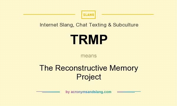 What does TRMP mean? It stands for The Reconstructive Memory Project