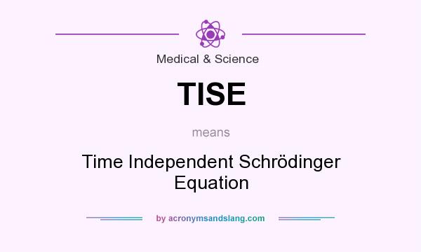 What does TISE mean? It stands for Time Independent Schrödinger Equation