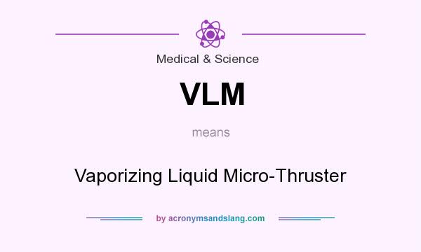 What does VLM mean? It stands for Vaporizing Liquid Micro-Thruster