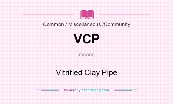 What does VCP mean? It stands for Vitrified Clay Pipe