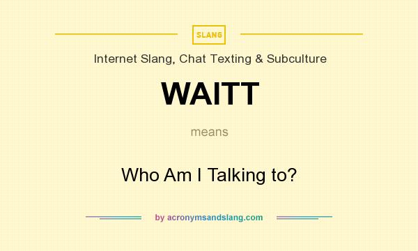What does WAITT mean? It stands for Who Am I Talking to?