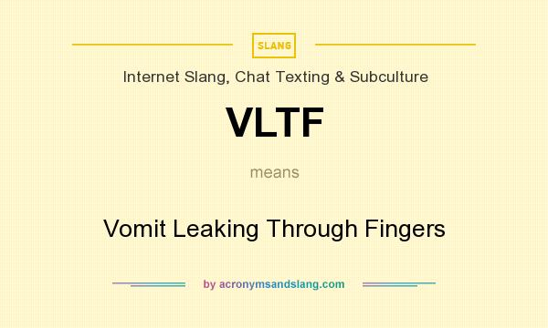What does VLTF mean? It stands for Vomit Leaking Through Fingers