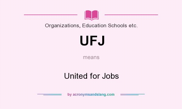 What does UFJ mean? It stands for United for Jobs