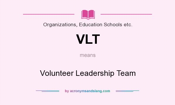 What does VLT mean? It stands for Volunteer Leadership Team