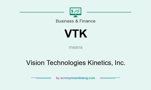 What does VTK mean? It stands for Vision Technologies Kinetics, Inc.