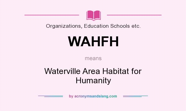 What does WAHFH mean? It stands for Waterville Area Habitat for Humanity