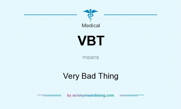What does VBT mean? It stands for Very Bad Thing