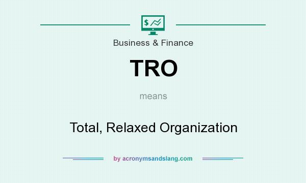 What does TRO mean? It stands for Total, Relaxed Organization