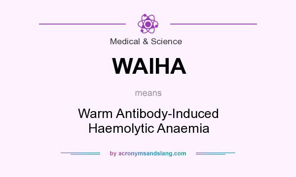 What does WAIHA mean? It stands for Warm Antibody-Induced Haemolytic Anaemia