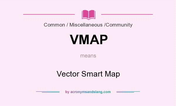 What does VMAP mean? It stands for Vector Smart Map