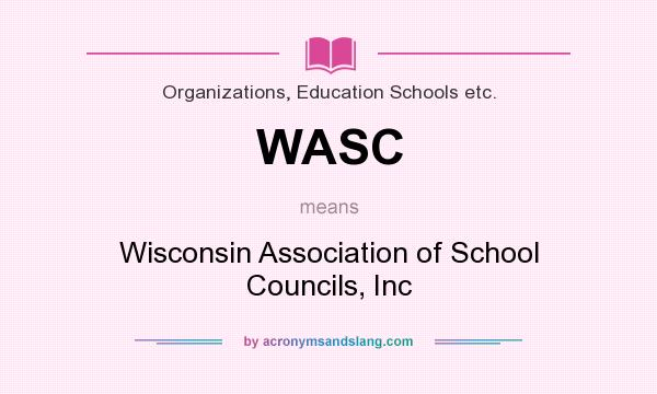 What does WASC mean? It stands for Wisconsin Association of School Councils, Inc